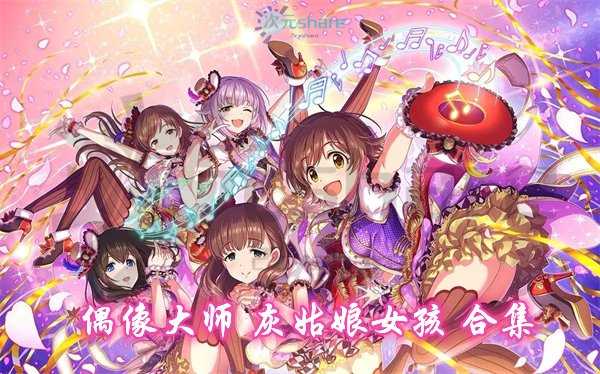 偶像大师 灰姑娘女孩合集(共6部+剧场版)阿里云盘-次元share 偶像大师 灰姑娘女孩合集(共6部+剧场版)阿里云盘-次元share